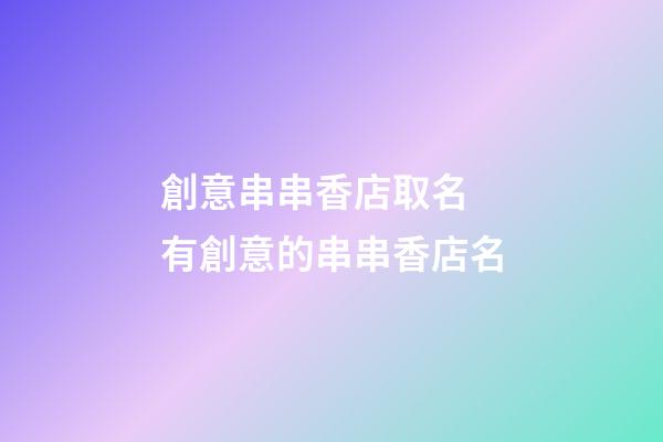 創意串串香店取名 有創意的串串香店名-第1張-店鋪起名-玄機派